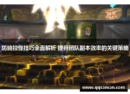 防骑拉怪技巧全面解析 提升团队副本效率的关键策略